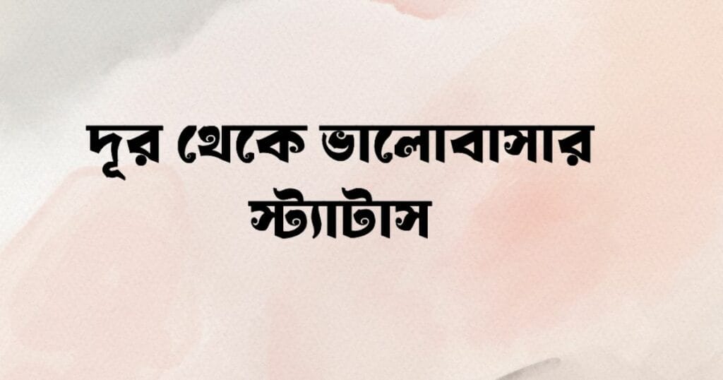দূর থেকে ভালোবাসার স্ট্যাটাস