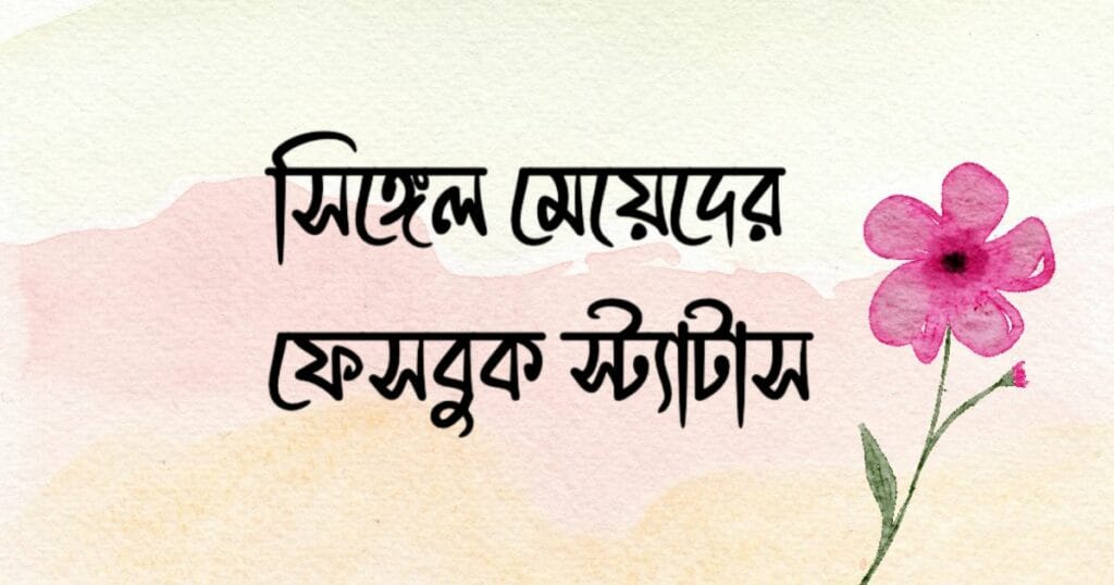 সিঙ্গেল মেয়েদের ফেসবুক স্ট্যাটাস