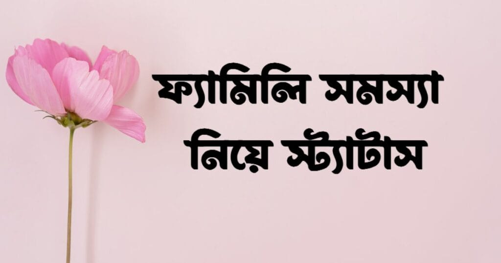 ফ্যামিলি সমস্যা নিয়ে স্ট্যাটাস